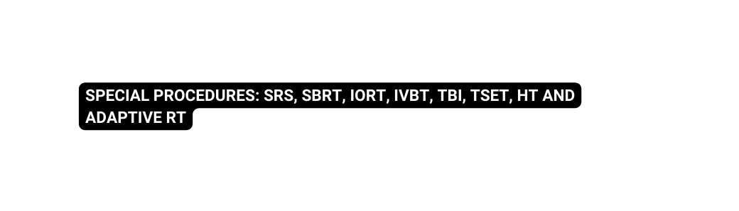 special procedures srs sbrt iort ivbt tbi tset ht and adaptive rt